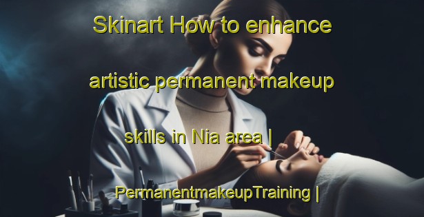 Skinart How to enhance artistic permanent makeup skills in Nia area | PermanentmakeupTraining | PermanentmakeupClasses | SkinartTraining-Burkina Faso
